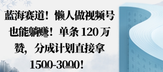 蓝海赛道，懒人做视频号也能躺挣，单条120W赞，分成计划直接拿1.5k，不用拍不用剪-68资源