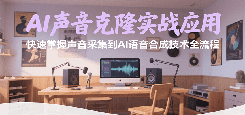 AI声音克隆实战应用，快速掌握声音采集到AI语音合成技术全流程-68资源