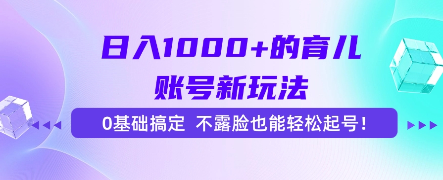 日入1000+的育儿账号新玩法，0基础搞定，不露脸也能轻松起号！-68资源