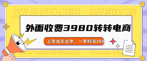外面收费3980的转转电商玩法，上架当天出单，一单利润3张-68资源