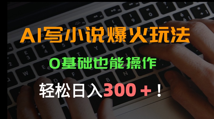AI写小说爆火玩法，0基础也能操作，日收益轻松300+！-68资源