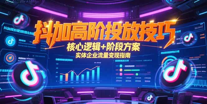 抖加高阶投放技巧，核心逻辑+阶段方案，实体企业流量变现指南-68资源