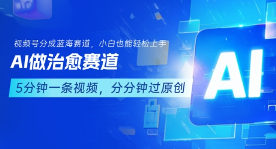 用AI做治愈赛道，结合视频号分成计划，小白也能轻松上手-68资源
