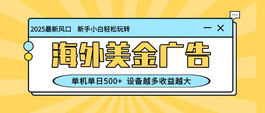 最新蓝海项目，海外美金广告，单机单日500+，可矩阵放大，设备越多收益越大-68资源