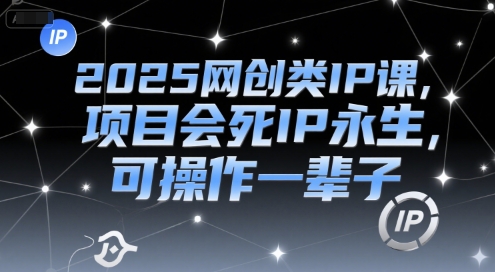 2025网创类IP课，项目会死IP永生，可操作一辈子-68资源