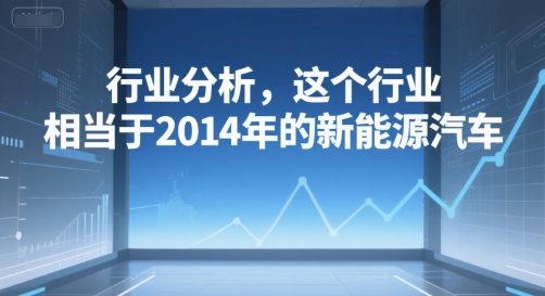 付费文章：行业分析，这个行业，相当于2014年的新能源汽车-68资源