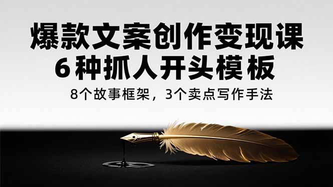 爆款文案创作变现课，6种抓人开头模板，8个故事框架，3个卖点写作手法-68资源