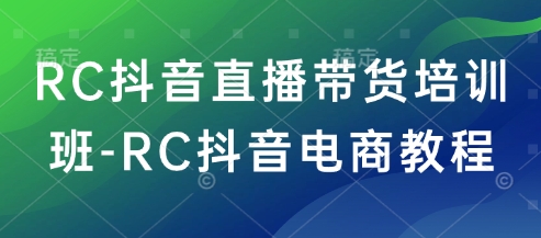 RC抖音直播带货培训班-RC抖音电商教程-68资源
