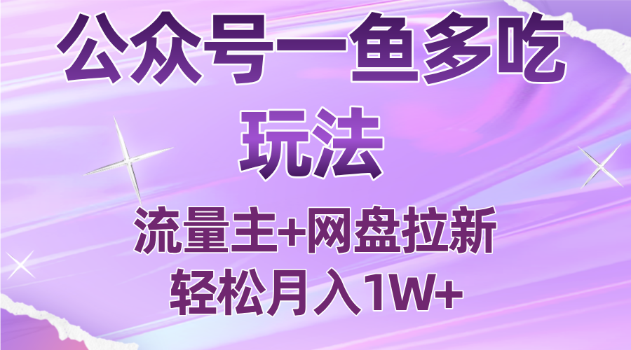 公众号最新玩法，一鱼多吃，流量主加网盘拉新，新手小白也能轻松月入1W-68资源