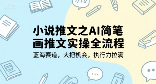 小说推文之AI简笔画推文实操全流程，蓝海赛道，大把机会，执行力拉满-68资源