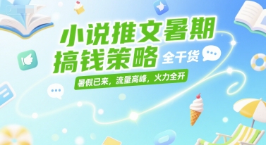 小说推文暑期搞钱策略，全干货，暑假已来，流量高峰，火力全开-68资源