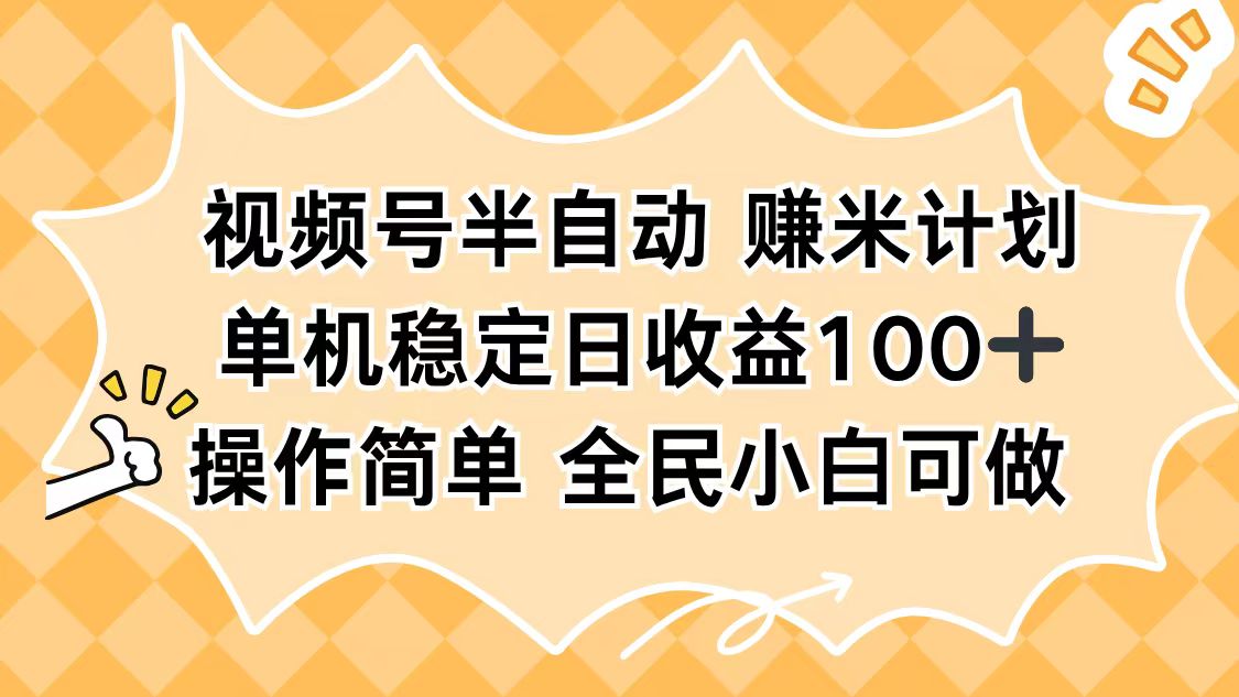 视频号半自动赚米计划，单机稳定日收益100+，操作简单可批量操作-68资源