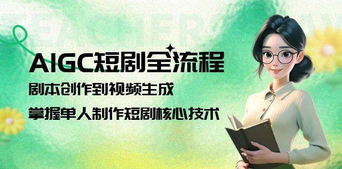AIGC短剧全流程：剧本创作到视频生成，掌握单人制作短剧核心技术-68资源