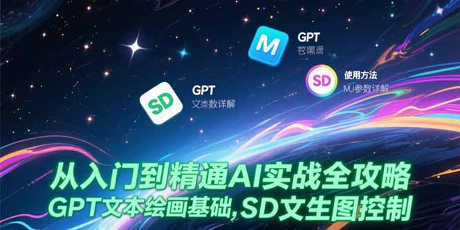 从入门到精通AI实战全攻略，GPT文本绘画基础，MJ参数详解，SD文生图控制-68资源