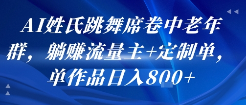 AI姓氏跳舞席卷中老年群，躺挣流量主+定制单，单作品日入8张-68资源