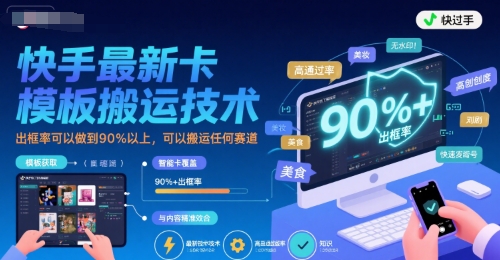 快手最新卡模板搬运技术，出框率可以做到90%以上，可以搬运任何赛道-68资源