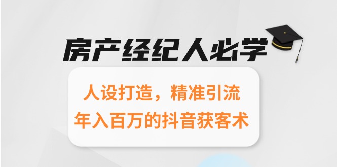 房产经纪人必学：人设打造，精准引流，年入百万的抖音获客术-68资源
