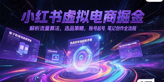 小红书虚拟电商掘金，解析流量算法，选品策略，账号起号，笔记创作全流程-68资源
