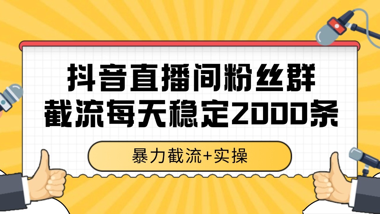 抖音直播间粉丝群截流，稳定采集数据全行业通用 2000+数据一天-68资源
