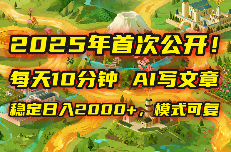 2025年8月首次公开，每天10分钟，用AI写文章，稳定日入2000+，模式可复…-68资源