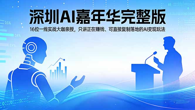 2026深圳AI嘉年华完整版：16位一线实战大咖亲授，只讲正在赚钱、可直接复制落地的AI变现玩法-68资源