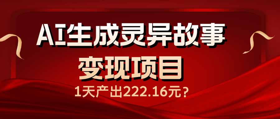 （14261期）AI生成灵异故事变现项目，1天产出222.16元-68资源