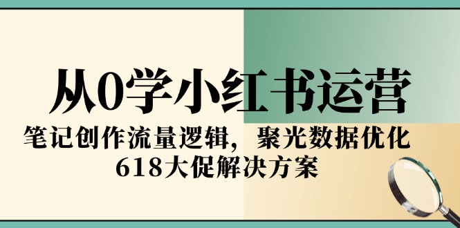从0学小红书运营，笔记创作流量逻辑，聚光数据优化，618大促解决方案-68资源