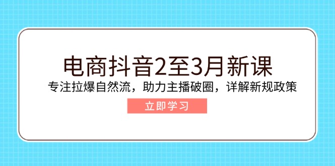 （14268期）电商抖音2至3月新课：专注拉爆自然流，助力主播破圈，详解新规政策-68资源