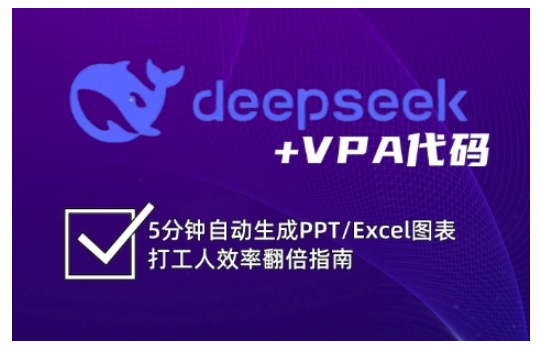 deepseek+VPA代码，5分钟自动生成PPT/Excel图表打工人效率翻倍指南(更新7月)-68资源
