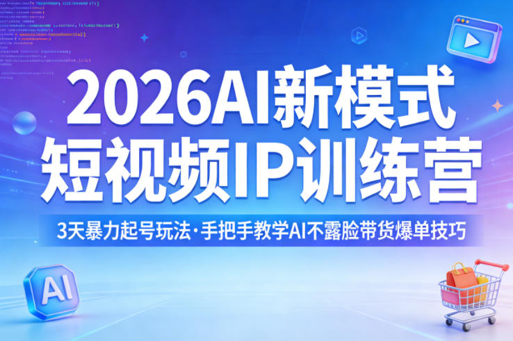 2026AI新模式短视频IP训练营，3天暴力起号玩法，手把手教学AI不露脸带货爆单技巧(更新)-68资源