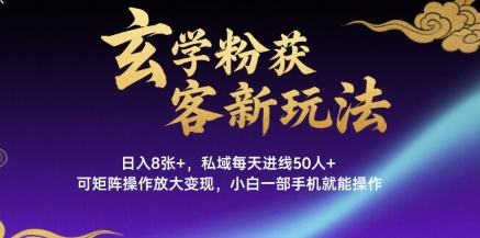 玄学粉获客新玩法日入8张+， 私域每天进线50人+，可矩阵操作放大变现，小白一部手机就能操作-68资源