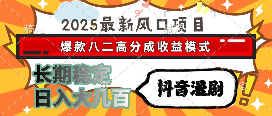 2025最新风口项目 抖音漫剧 爆款八二高分成收益模式 长期稳定日入大几百-68资源