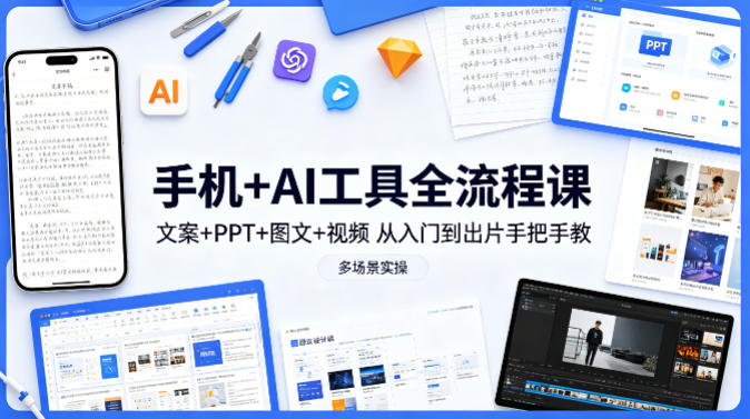 手机+AI工具全流程课，文案+PPT+图文+视频，从入门到出片手把手教，多场景实操-68资源