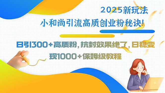 2025新玩法小和尚引流高质创业粉秘诀！日引300+高质粉，抗封效果绝了，…-68资源