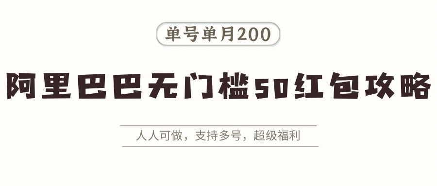 阿里巴巴无门槛50红包攻略，单号单月200。人人可做，支持多号，超级福利-68资源