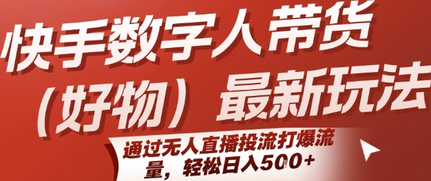 快手数字人带货(好物)最新玩法，通过无人直播投流打爆流量，轻松日入5张-68资源
