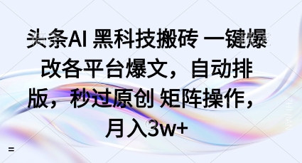 头条AI黑科技搬砖项目一键爆改各平台爆文，自动排版，秒过原创矩阵操作，月入3w+【揭秘】-68资源