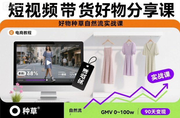 短视频带货好物分享课，好物种草自然流实战课-68资源