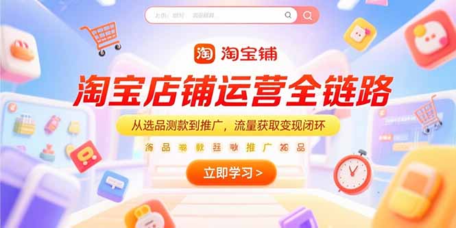 淘宝店铺运营全链路，从选品测款到推广，流量获取变现闭环-68资源