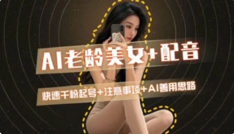 AI老龄美女涨粉+变现_快速千粉起号思路-68资源