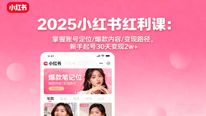 2025小红书红利课：掌握账号定位/爆款内容/变现路径，新手起号30天变现2w+-68资源