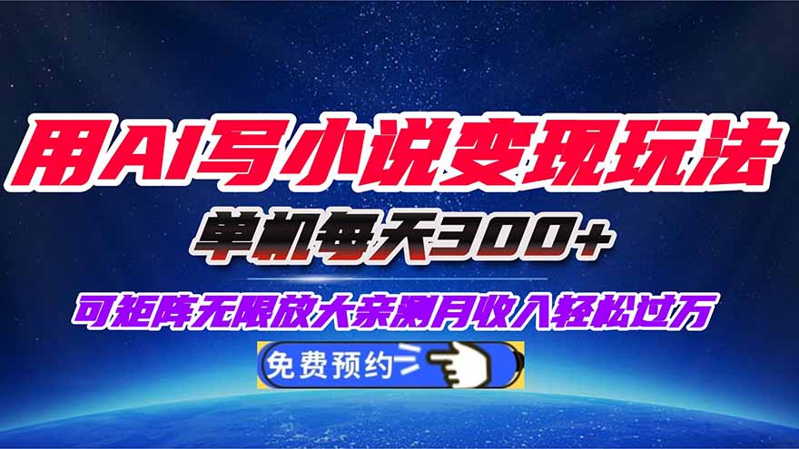 用AI写小说变现玩法，单机每天300+可矩阵无限放大，亲测小白也能轻松月...-68资源
