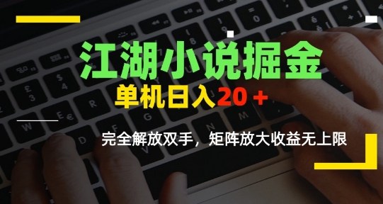 江湖小说掘金，单机日入10-20+，全自动软件操作，完全解放双手，矩阵放大收益无上限-68资源