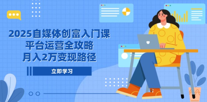 2025自媒体创富入门课，平台运营全攻略，月入2万变现路径-68资源