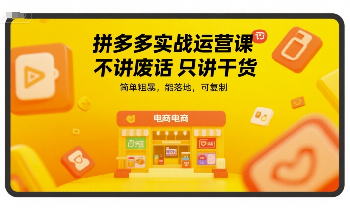 拼多多实战运营课，不讲废话只讲干货，简单粗暴，能落地，可复制-68资源