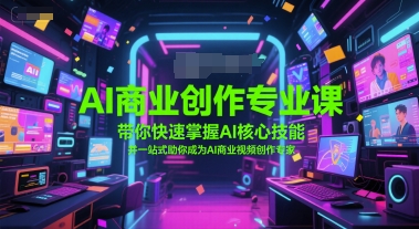 AI商业创作专业课，带你快速掌握AI核心技能，并一站式助你成为AI商业视频创作专家-68资源
