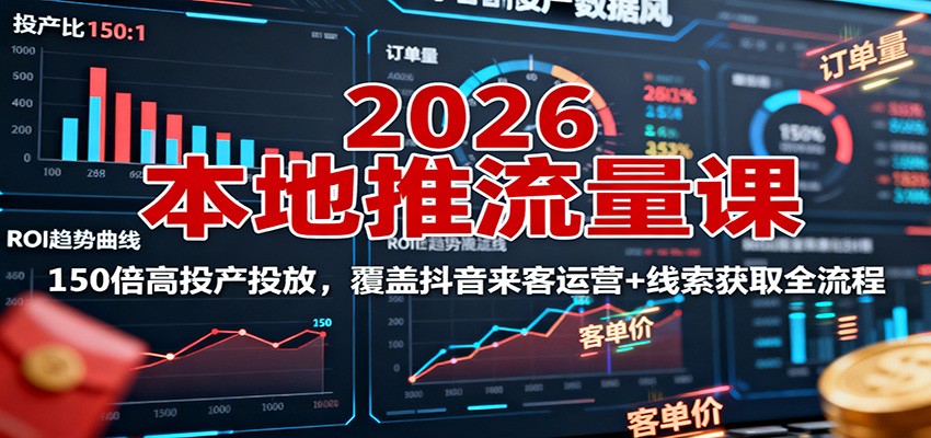 2026本地推流量课：150倍高投产投放，覆盖抖音来客运营+线索获取全流程-68资源