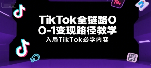 TikTok全链路0-1变现路径教学，入局TikTok必学内容-68资源