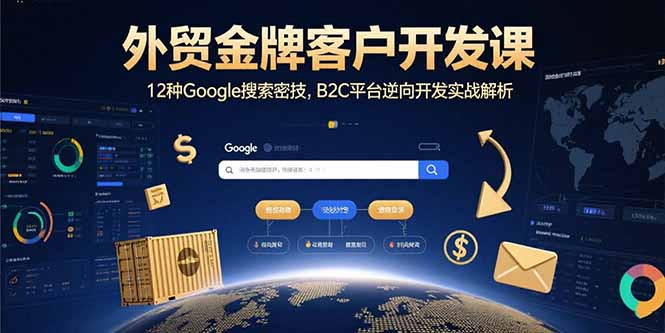 外贸金牌客户开发课，12种Google搜索密技，B2C平台逆向开发实战解析-68资源