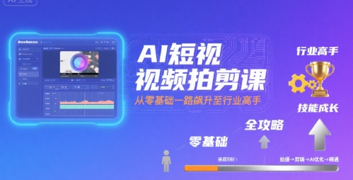 AI短视频拍剪课，全攻略到精通，带你从零基础一路飙升至行业高手-68资源